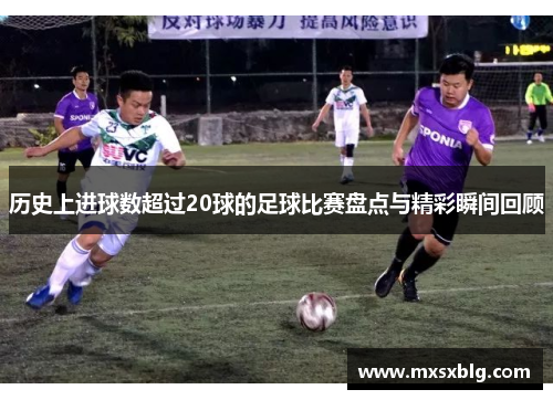 历史上进球数超过20球的足球比赛盘点与精彩瞬间回顾