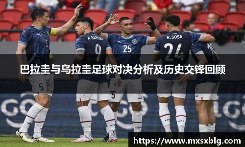 bwin必赢巴拉圭与乌拉圭足球对决分析及历史交锋回顾