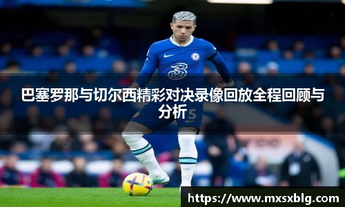 bwin必赢巴塞罗那与切尔西精彩对决录像回放全程回顾与分析
